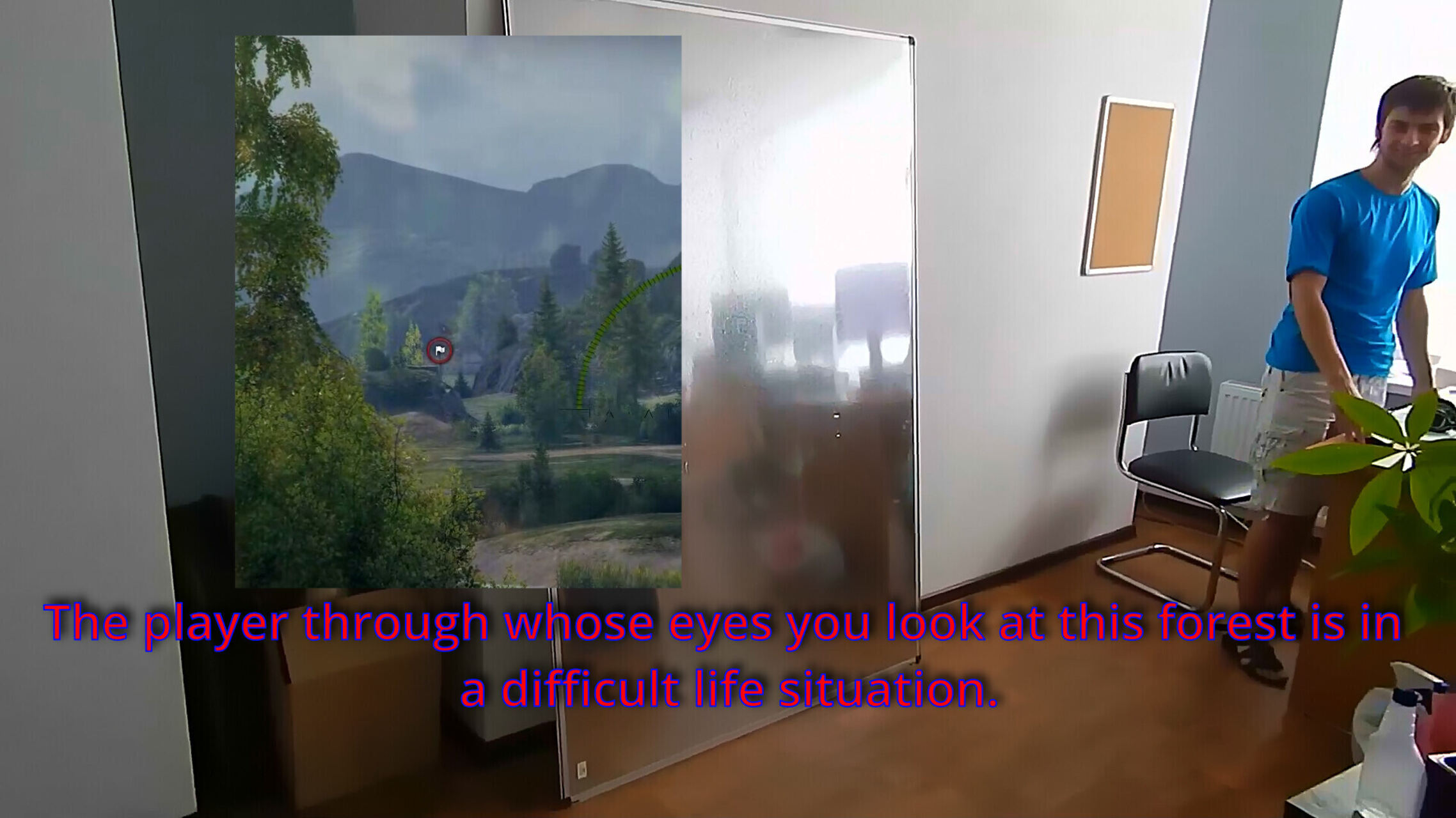 The player through whose eyes you look at this forest is in a difficult life situation